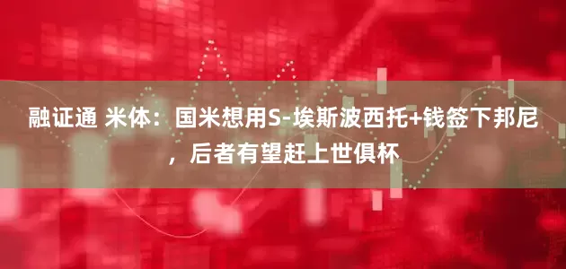 融证通 米体：国米想用S-埃斯波西托+钱签下邦尼，后者有望赶上世俱杯
