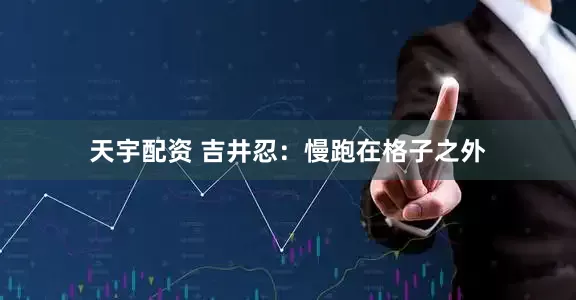 天宇配资 吉井忍：慢跑在格子之外