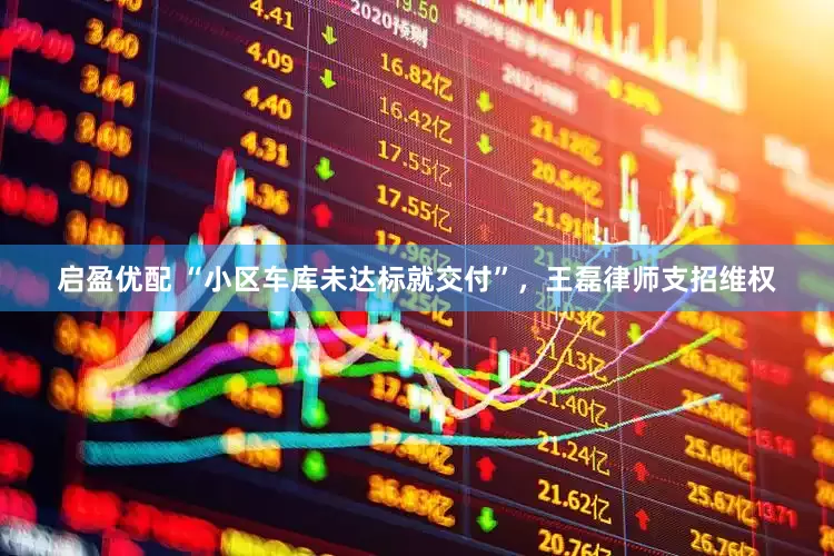 启盈优配 “小区车库未达标就交付”，王磊律师支招维权