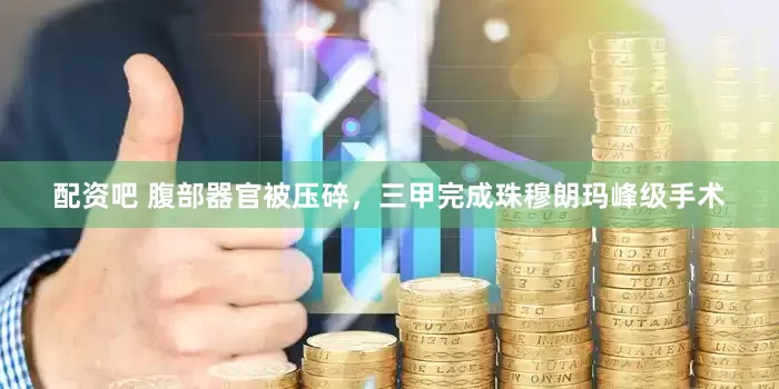 配资吧 腹部器官被压碎，三甲完成珠穆朗玛峰级手术