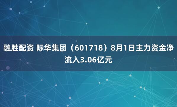 融胜配资 际华集团（601718）8月1日主力资金净流入3.06亿元