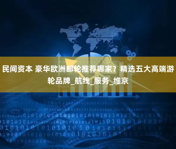 民间资本 豪华欧洲邮轮推荐哪家？精选五大高端游轮品牌_航线_服务_维京