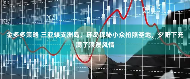 金多多策略 三亚蜈支洲岛，环岛探秘小众拍照圣地，夕阳下充满了浪漫风情