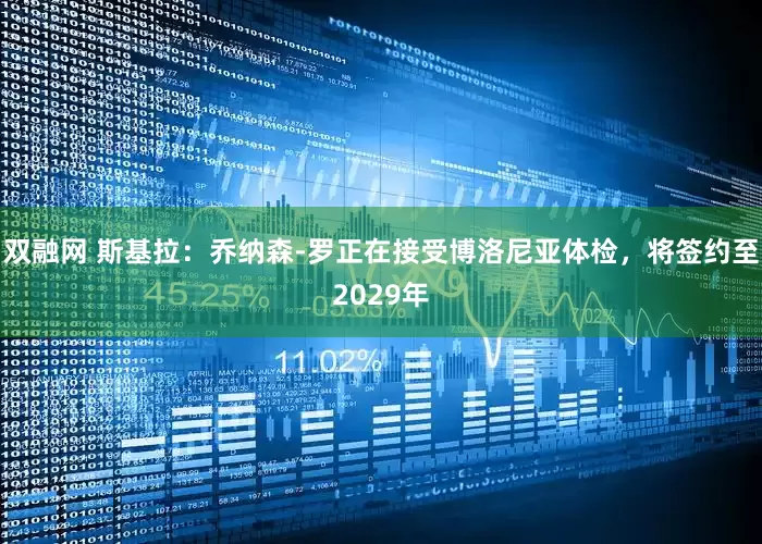 双融网 斯基拉：乔纳森-罗正在接受博洛尼亚体检，将签约至2029年