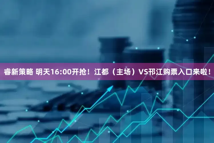 睿新策略 明天16:00开抢！江都（主场）VS邗江购票入口来啦！
