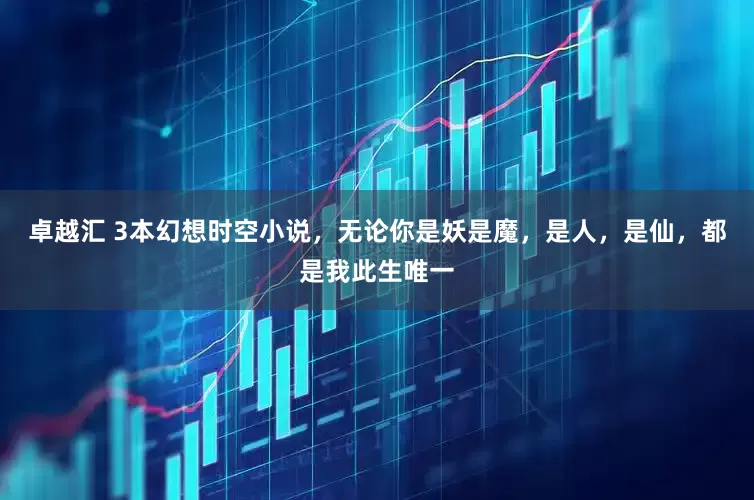 卓越汇 3本幻想时空小说，无论你是妖是魔，是人，是仙，都是我此生唯一