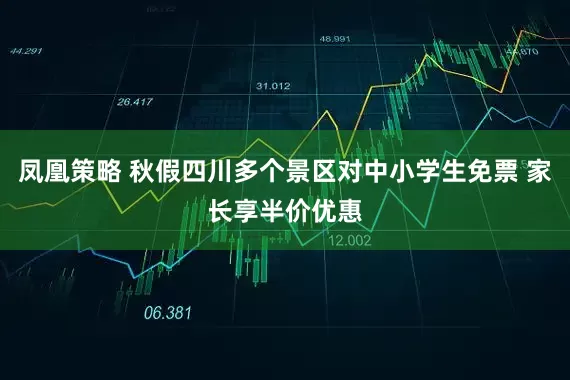 凤凰策略 秋假四川多个景区对中小学生免票 家长享半价优惠
