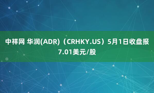 中祥网 华润(ADR)（CRHKY.US）5月1日收盘报7.01美元/股