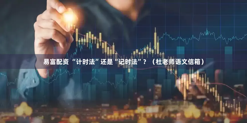 易富配资 “计时法”还是“记时法”？（杜老师语文信箱）