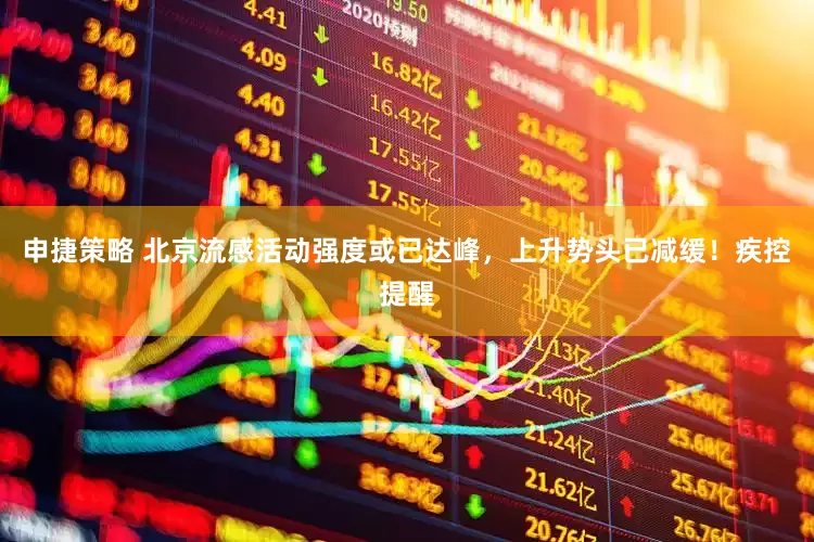 申捷策略 北京流感活动强度或已达峰，上升势头已减缓！疾控提醒