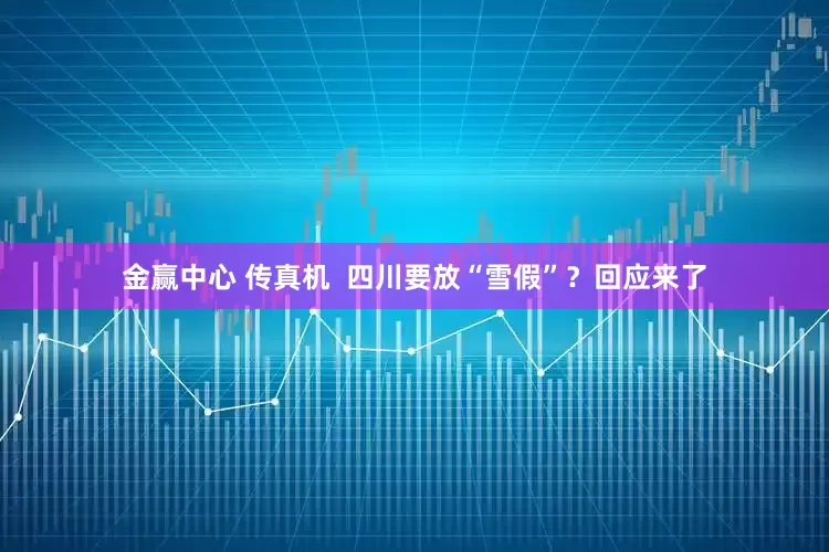 金赢中心 传真机  四川要放“雪假”？回应来了