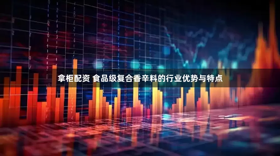 拿柜配资 食品级复合香辛料的行业优势与特点