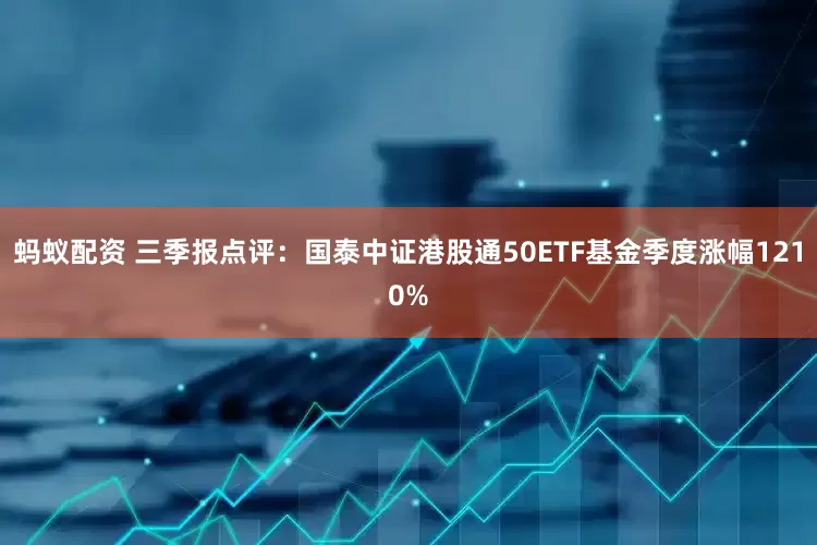 蚂蚁配资 三季报点评：国泰中证港股通50ETF基金季度涨幅1210%