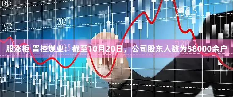 股涨柜 晋控煤业：截至10月20日，公司股东人数为58000余户