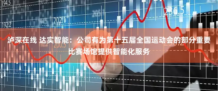 泸深在线 达实智能：公司有为第十五届全国运动会的部分重要比赛场馆提供智能化服务