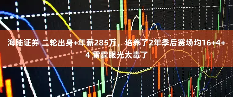 海陆证券 二轮出身+年薪285万，培养了2年季后赛场均16+4+4 雷霆眼光太毒了